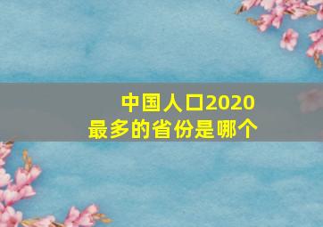 中国人口2020最多的省份是哪个