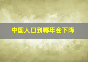 中国人口到哪年会下降