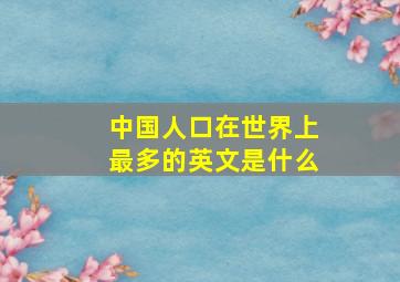 中国人口在世界上最多的英文是什么