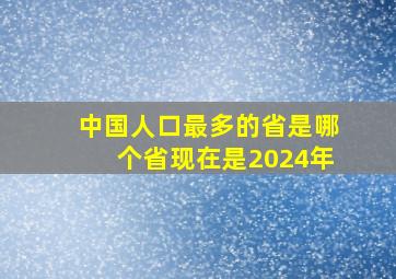 中国人口最多的省是哪个省现在是2024年