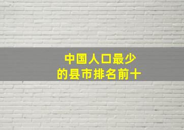 中国人口最少的县市排名前十