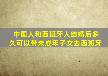 中国人和西班牙人结婚后多久可以带未成年子女去西班牙