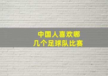 中国人喜欢哪几个足球队比赛