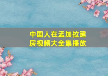 中国人在孟加拉建房视频大全集播放