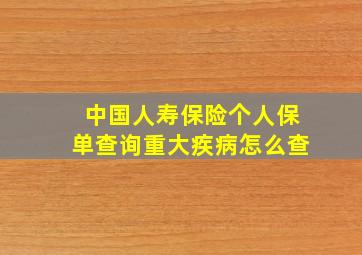 中国人寿保险个人保单查询重大疾病怎么查