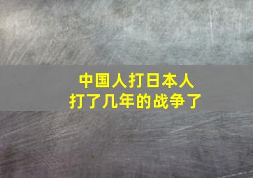 中国人打日本人打了几年的战争了