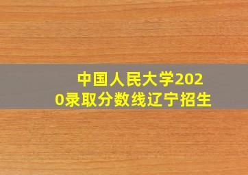 中国人民大学2020录取分数线辽宁招生