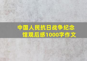 中国人民抗日战争纪念馆观后感1000字作文