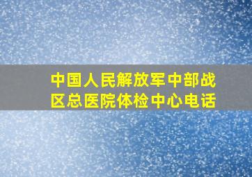 中国人民解放军中部战区总医院体检中心电话