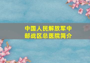 中国人民解放军中部战区总医院简介