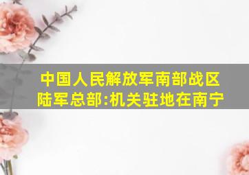 中国人民解放军南部战区陆军总部:机关驻地在南宁