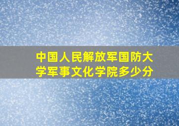 中国人民解放军国防大学军事文化学院多少分