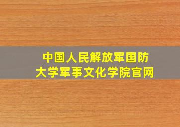 中国人民解放军国防大学军事文化学院官网