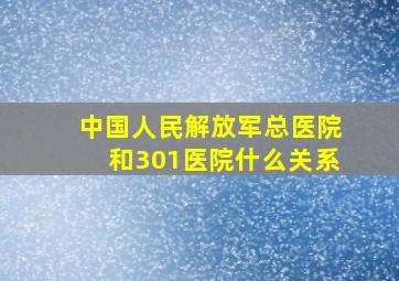 中国人民解放军总医院和301医院什么关系