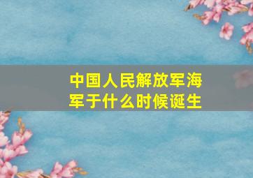 中国人民解放军海军于什么时候诞生