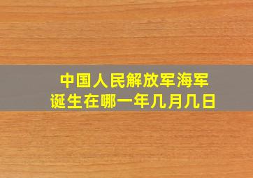 中国人民解放军海军诞生在哪一年几月几日