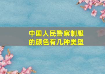 中国人民警察制服的颜色有几种类型