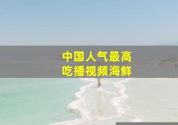 中国人气最高吃播视频海鲜