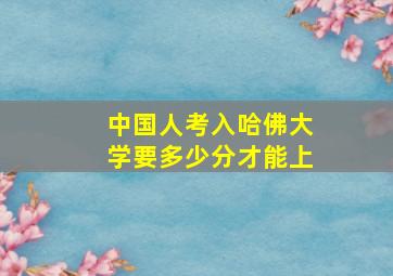 中国人考入哈佛大学要多少分才能上