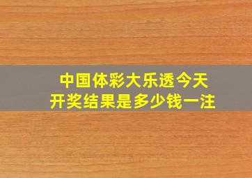 中国体彩大乐透今天开奖结果是多少钱一注