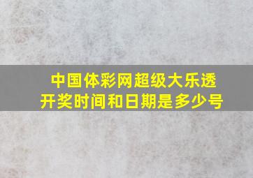 中国体彩网超级大乐透开奖时间和日期是多少号