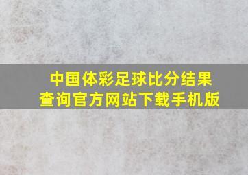 中国体彩足球比分结果查询官方网站下载手机版