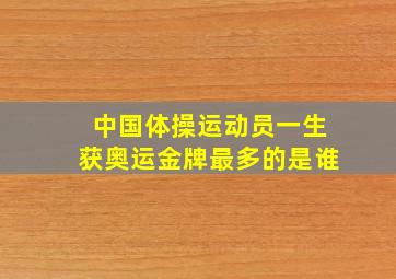 中国体操运动员一生获奥运金牌最多的是谁