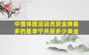 中国体操运动员获金牌最多的是李宁共获多少美金