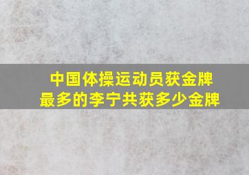 中国体操运动员获金牌最多的李宁共获多少金牌