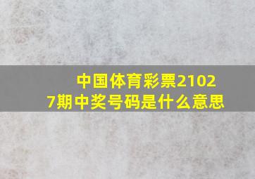 中国体育彩票21027期中奖号码是什么意思