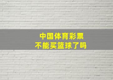 中国体育彩票不能买篮球了吗