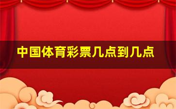 中国体育彩票几点到几点