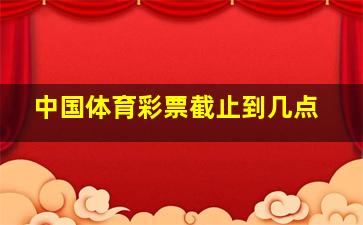 中国体育彩票截止到几点