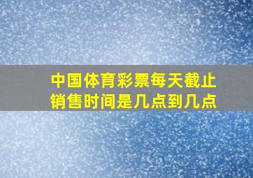 中国体育彩票每天截止销售时间是几点到几点