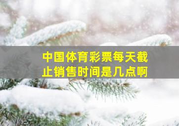 中国体育彩票每天截止销售时间是几点啊