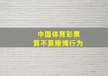 中国体育彩票算不算赌博行为