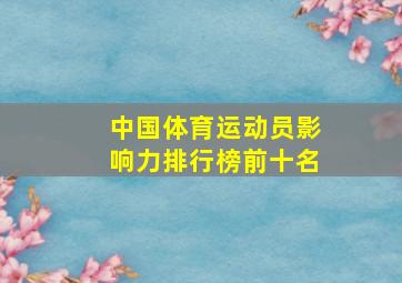 中国体育运动员影响力排行榜前十名