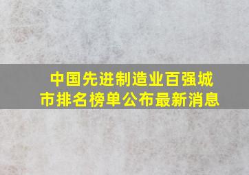 中国先进制造业百强城市排名榜单公布最新消息