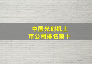 中国光刻机上市公司排名前十