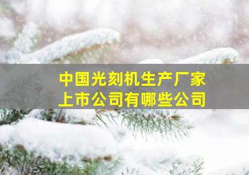 中国光刻机生产厂家上市公司有哪些公司