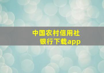 中国农村信用社银行下载app