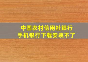 中国农村信用社银行手机银行下载安装不了