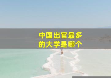 中国出官最多的大学是哪个