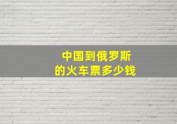 中国到俄罗斯的火车票多少钱