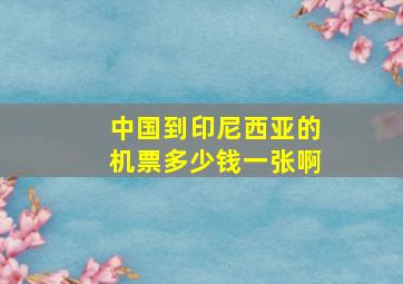 中国到印尼西亚的机票多少钱一张啊