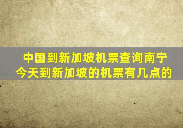 中国到新加坡机票查询南宁今天到新加坡的机票有几点的