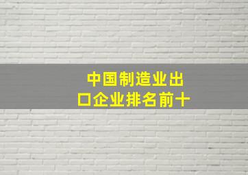 中国制造业出口企业排名前十