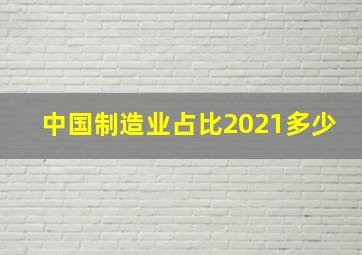 中国制造业占比2021多少