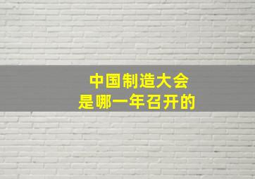 中国制造大会是哪一年召开的