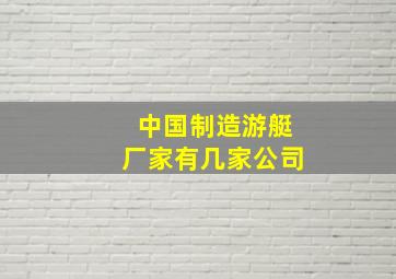 中国制造游艇厂家有几家公司